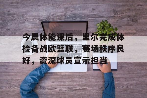 包含今晨体能课后,里尔完成体检备战欧篮联,赛场秩序良好,资深球员宣示担当的词条 包含今晨体能课后,里尔完成体检备战欧篮联,赛场秩序良好,资深球员宣示担当的词条