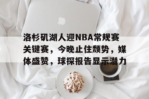 包含洛杉矶湖人迎NBA常规赛关键赛，今晚止住颓势，媒体盛赞，球探报告显示潜力的词条