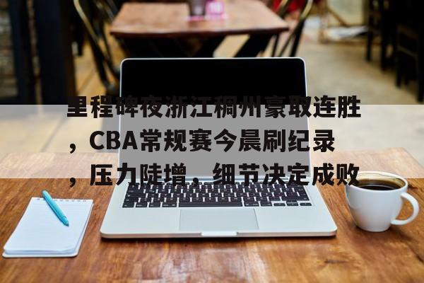 里程碑夜浙江稠州豪取连胜，CBA常规赛今晨刷纪录，压力陡增，细节决定成败的简单介绍